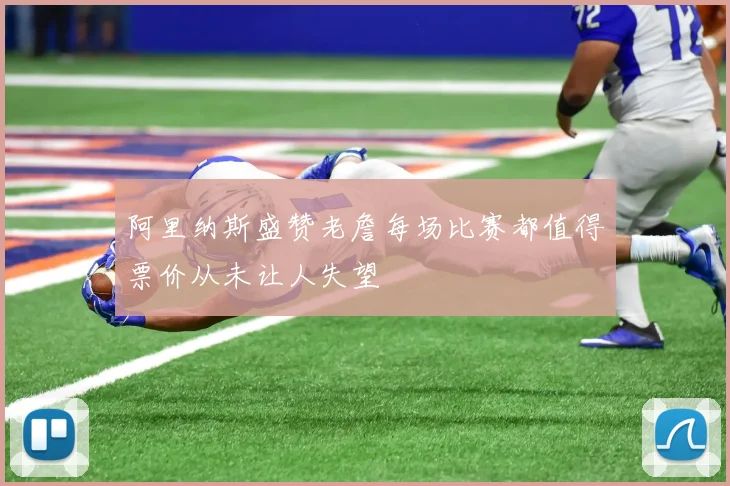 阿里纳斯盛赞老詹每场比赛都值得票价从未让人失望