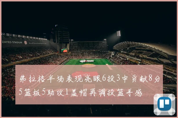 弗拉格半场表现亮眼6投3中贡献8分5篮板5助攻1盖帽再调投篮手感